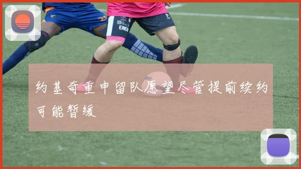 约基奇重申留队愿望尽管提前续约可能暂缓