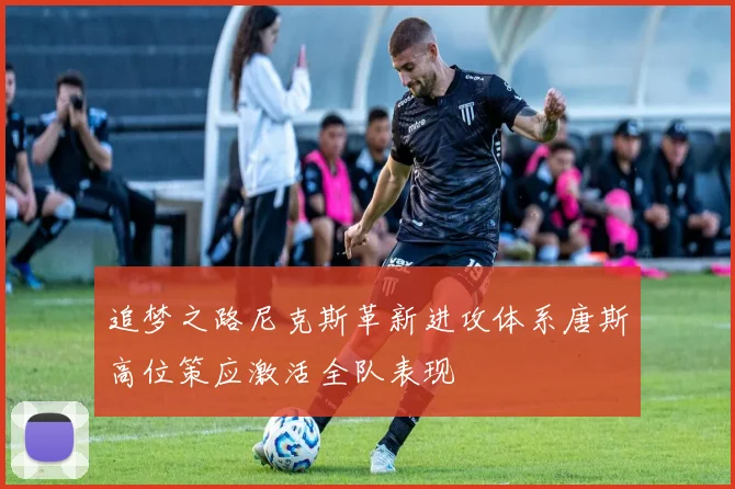 追梦之路尼克斯革新进攻体系唐斯高位策应激活全队表现