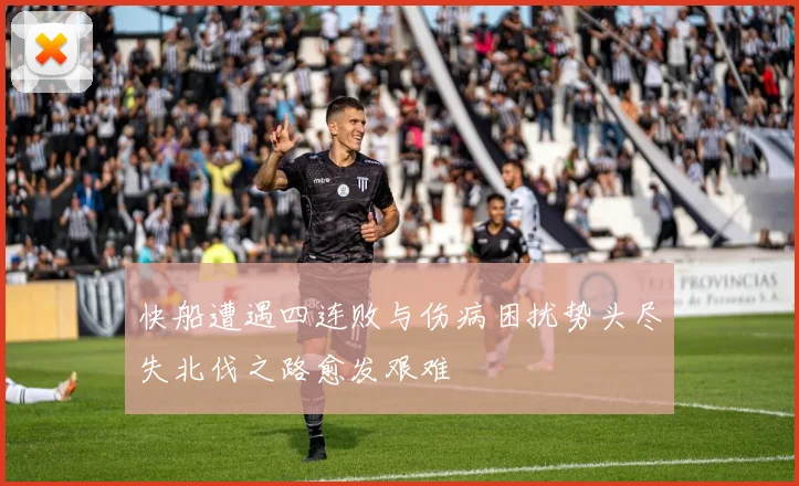 快船遭遇四连败与伤病困扰势头尽失北伐之路愈发艰难