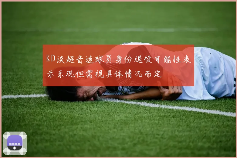 KD谈超音速球员身份退役可能性表示乐观但需视具体情况而定