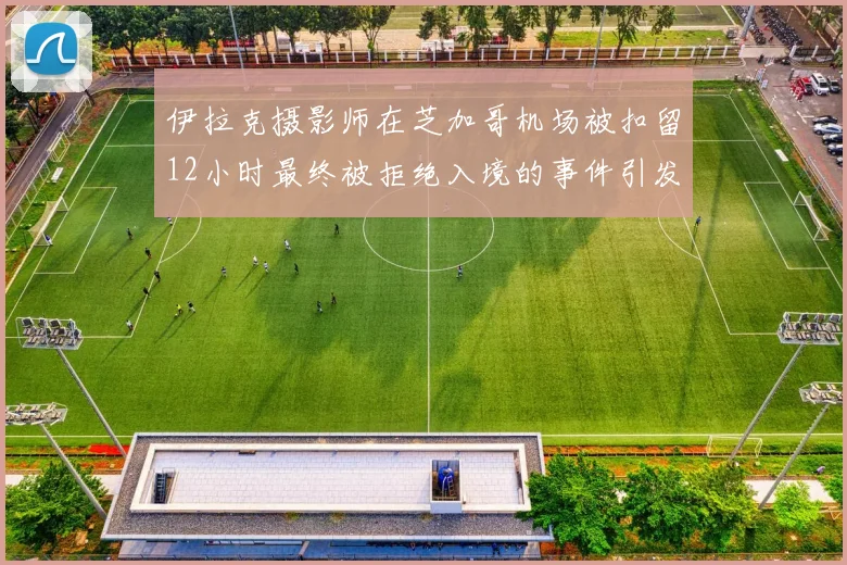 伊拉克摄影师在芝加哥机场被扣留12小时最终被拒绝入境的事件引发关注