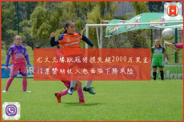 尤文无缘欧冠将损失超2000万奖金门票赞助收入也面临下降风险