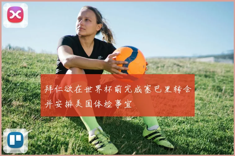 拜仁欲在世界杯前完成塞巴里转会并安排美国体检事宜