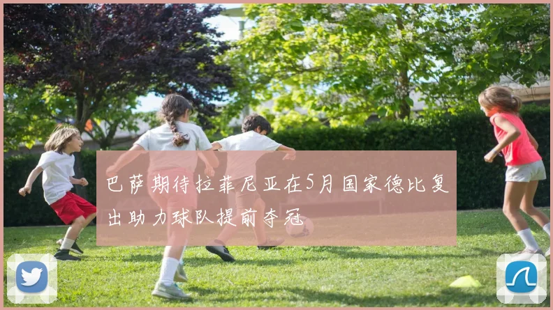 巴萨期待拉菲尼亚在5月国家德比复出助力球队提前夺冠