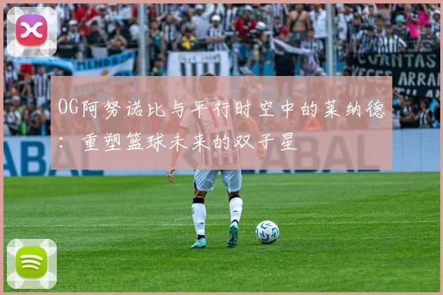 OG阿努诺比与平行时空中的莱纳德：重塑篮球未来的双子星
